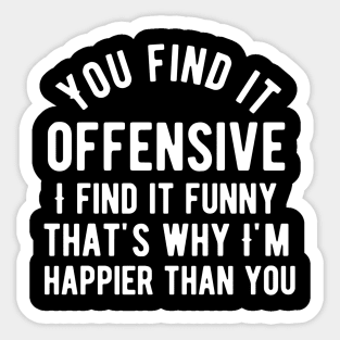 You find it offensive i find it funny that's why i'm happier than you Sticker